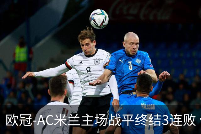 欧冠-AC米兰主场战平终结3连败 伊布替补进球无效