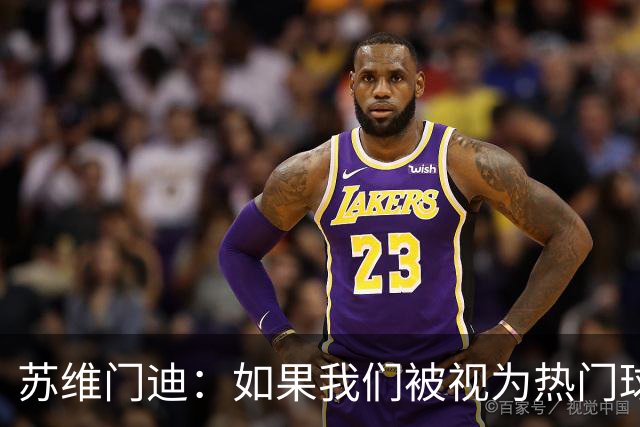 苏维门迪：如果我们被视为热门球队，那是因为这是我们应得的